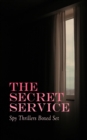 THE SECRET SERVICE - Spy Thrillers Boxed Set : True Espionage Stories, Action Adventures,, International Mysteries, War Stories & Spy Tales: 77 Books in One Volume - eBook