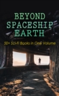 BEYOND SPACESHIP EARTH: 50+ Sci-Fi Books in One Volume : Intergalactic Wars, Alien Attacks & Space Adventure Novels: The War of the Worlds, The Planet of Peril, From the Earth to the Moon, Across the - eBook