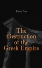 The Destruction of the Greek Empire : The Story of the Capture of Constantinople by the Turks - eBook