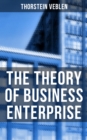 The Theory of Business Enterprise : Nature, Causes, Utility & Drift of Business Enterprise (A Political Economy Book) - eBook