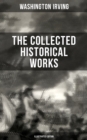 The Collected Historical Works of Washington Irving (Illustrated Edition) : Life of George Washington, The Adventures of Captain Bonneville, Chronicle of Conquest of Granada - eBook