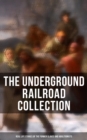 The Underground Railroad Collection: Real Life Stories of the Former Slaves and Abolitionists : Collected Record of Authentic Narratives, Facts & Letters (Illustrated) - eBook