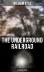 The Underground Railroad (Illustrated Edition) : Authentic Life Narratives of America's Unsung Heroes and Heroines Who Dared to Dream of Freedom - eBook