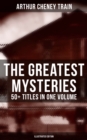 The Greatest Mysteries of Arthur Cheney Train - 50+ Titles in One Volume (Illustrated Edition) : Tutt and Mr. Tutt, By Advice of Counsel, Old Man Tutt, True Stories of Crime... - eBook
