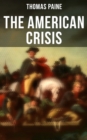 The American Crisis : The Revolutionary Work Which Inspired the Americans to Fight for Their Independence (Including "The Life of Thomas Paine" - Extensive Biography of the Author) - eBook