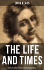 The Life and Times of John Keats: Complete Personal letters & Two Extensive Biographies - eBook