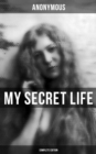 MY SECRET LIFE (Complete Edition) : An anonymous masterpiece of erotica, sex & pornography - eBook