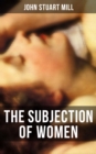THE SUBJECTION OF WOMEN : A feminist literature classic - eBook