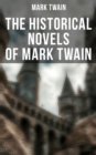 The Historical Novels of Mark Twain : Personal Recollections of Joan of Arc, The Prince and the Pauper & Yankee in King Arthur's Court - eBook