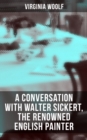 Virginia Woolf: A Conversation with Walter Sickert, the Renowned English Painter - eBook
