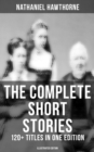 The Complete Short Stories of Nathaniel Hawthorne: 120+ Titles in One Edition (Illustrated Edition) : Twice-Told Tales, The Snow Image & More (Including Rare Sketches From Magazines) - eBook