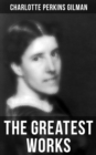 The Greatest Works of Charlotte Perkins Gilman : Novels, Short Stories, Poems & Essays - eBook