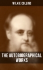 The Autobiographical Works of Wilkie Collins : Memoirs, Letters and Literary Essays (Featuring A Biography) - eBook