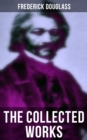 The Collected Works of Frederick Douglass : Autobiographies, 50+ Speeches, Articles & Letters (Including My Bondage and My Freedom and more) - eBook
