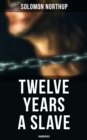 Twelve Years a Slave (Unabridged) : A Narrative of a New York Citizen Kidnapped in Washington D.C. and Rescued From a Cotton Plantation Near the Red River in Louisiana - eBook