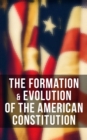 The Formation & Evolution of the American Constitution : Debates of the Constitutional Convention of 1787, Biographies of the Founding Fathers & More - eBook
