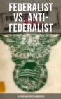 Federalist vs. Anti-Federalist: ALL Essays and Articles in One Edition : Founding Fathers' Political and Philosophical Debate, Their Opinions and Arguments about the Constitution: - eBook