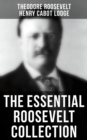 The Essential Roosevelt Collection : History Books, Biographies, Memoirs, Essays, Speeches & Executive Orders - eBook