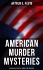American Murder Mysteries: 60 Thrillers & Detective Stories in One Collection : Detective Craig Kennedy Books, The Silent Bullet, The Poisoned Pen, The War Terror, The Soul Scar... - eBook