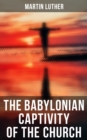 The Babylonian Captivity of the Church : A Theological Treatise - eBook