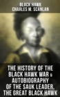 The History of the Black Hawk War & Autobiography of the Sauk Leader, the Great Black Hawk : Including the Autobiography of the Sauk Leader Black Hawk - eBook