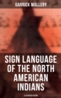 Sign Language of the North American Indians (Illustrated Edition) : Compared With That Among Other Peoples And Deaf-Mutes - eBook
