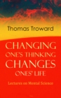 Changing One's Thinking Changes Ones' Life: Lectures on Mental Science : The Edinburgh Lectures on Mental Science & The Dore Lectures on Mental Science - eBook