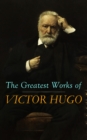 The Greatest Works of Victor Hugo : Les Miserables, Mary Tudor, The Hunchback of Notre-Dame, Oration on Voltaire, Cromwell... - eBook
