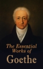 The Essential Works of Goethe : The Greatest Works: Sorrows of Young Werther, Wilhelm Meister's Apprenticeship and Journeyman Years, Elective Affinities, Faust, Sorcerer's Apprentice, Theory of Colour - eBook
