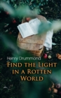 Find the Light in a Rotten World : The Three Elements of a Complete Life; Natural Law in the Spiritual World; Love, the Greatest Thing in the World; Eternal Life... - eBook
