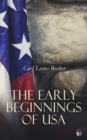 The Early Beginnings of USA : The Beginnings of the American People, The Eve of the Revolution, The Declaration of Independence-A Study in the History of Political Ideas - eBook