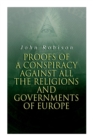 Proofs of a Conspiracy against all the Religions and Governments of Europe : Carried on in the Secret Meetings of Free-Masons, Illuminati and Reading Societies - Book