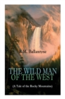 The Wild Man of the West (a Tale of the Rocky Mountains) : A Western Classic (from the Renowned Author of the Coral Island, the Pirate City, the Dog Crusoe and His Master & Under the Waves) - Book