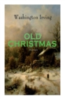 OLD CHRISTMAS (Illustrated) : Warm-Hearted Tales of Christmas Festivities & Celebrations - Book