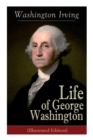Life of George Washington (Illustrated Edition) : Biography of the First President of the United States, Commander-in-Chief during the Revolutionary War, and One of the Founding Fathers - Book
