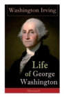 Life of George Washington (Illustrated) : Biography of the First President of the United States, Commander-in-Chief during the Revolutionary War, and One of the Founding Fathers - Book