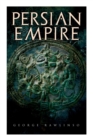 Persian Empire : Illustrated Edition: Conquests in Mesopotamia and Egypt, Wars Against Ancient Greece, The Great Emperors: Cyrus the Great, Darius I and Xerxes I - Book