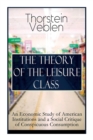 The Theory of the Leisure Class : An Economic Study of American Institutions and a Social Critique of Conspicuous Consumption: Based on Theories of Charles Darwin, Marx, Adam Smith and Herbert Spencer - Book