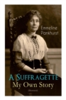 A Suffragette - My Own Story (Illustrated) : The Inspiring Autobiography of the Women Who Founded the Militant WPSU Movement and Fought to Win the Right for Women to Vote - Book
