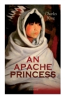 AN APACHE PRINCESS (Illustrated) : Western Classic - A Tale of the Indian Frontier (From the Renowned Author A Daughter of the Sioux, The Colonel's Daughter, Fort Frayne and An Army Wife) - Book