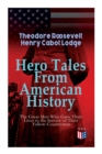 Hero Tales From American History -The Great Men Who Gave Their Lives to the Service of Their Fellow-Countrymen : George Washington, Daniel Boone, Francis Parkman, Stonewall Jackson, Ulysses Grant, Rob - Book