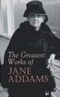 The Greatest Works of Jane Addams : Democracy and Social Ethics, The Spirit of Youth and the City Streets, A New Conscience and An Ancient Evil, Why Women Should Vote, Belated Industry, Twenty Years a - Book