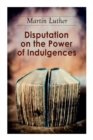 Disputation on the Power of Indulgences : The Ninety-five Theses - Book