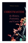 Christmastide - Its History, Festivities, and Carols : Holiday Celebrations in Britain from Old Ages to Modern Times - Book