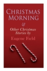 Christmas Morning & Other Christmas Stories by Eugene Field : Christmas Specials Series - Book