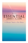 The Essential James Allen: 19 Powerful Works in One Edition : Eight Pillars of Prosperity, as a Man Thinketh, from Passion to Peace, the Heavenly Life, the Mastery of Destiny... - Book
