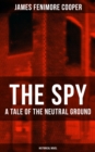 THE SPY - A Tale of the Neutral Ground (Historical Novel) : Historical Espionage Novel Set in the Time of the American Revolutionary War - eBook