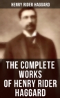 The Complete Works of Henry Rider Haggard : Lost World Mysteries, Adventure Novels, Fantastical Stories, Historical Books & Autobiography - eBook