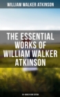 The Essential Works of William Walker Atkinson: 50+ Books in One Edition : The Power of Concentration, Thought-Force in Business and Everyday Life, The Secret of Success - eBook