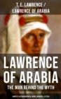 Lawrence of Arabia: The Man Behind the Myth (Complete Autobiographical Works, Memoirs & Letters) : Seven Pillars of Wisdom + The Evolution of a Revolt + The Mint + Collected Letters - eBook